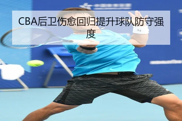 CBA后卫伤愈回归提升球队防守强度（Kaiyun）